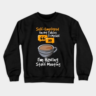 Self-Employed I'm Not Talking To Myself I'm Having Staff Meeting Crewneck Sweatshirt